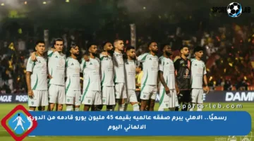رسميًا.. الأهلي يبرم صفقة عالمية بقيمة 45 مليون يورو قادمة من الدوري الألماني اليوم